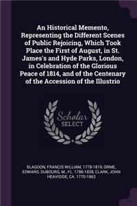 An Historical Memento, Representing the Different Scenes of Public Rejoicing, Which Took Place the First of August, in St. James's and Hyde Parks, London, in Celebration of the Glorious Peace of 1814, and of the Centenary of the Accession of the Il