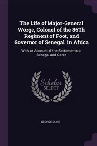 The Life of Major-General Worge, Colonel of the 86Th Regiment of Foot, and Governor of Senegal, in Africa