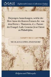 Diejenigen Anmerkungen, Welche Der Herr Autor Des Kurzen Extracts &c. Von Dem Herrn V. Thurnstein, D. Z. Pastore Der Evangel. Luth. Gemeine Jesu Christi Zu Philadelphia.