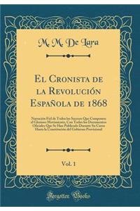 El Cronista de la Revoluciï¿½n Espaï¿½ola de 1868, Vol. 1: Narraciï¿½n Fiel de Todos Los Sucesos Que Componen El Glorioso Movimiento, Con Todos Los Documentos Oficiales Que Se Han Publicado Durante Su Curso Hasta La Constituciï¿½n del Gobierno Prov