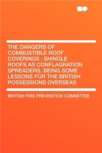 The Dangers of Combustible Roof Coverings: Shingle Roofs as Conflagration Spreaders, Being Some Lessons for the British Possessions Overseas