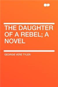 The Daughter of a Rebel; A Novel