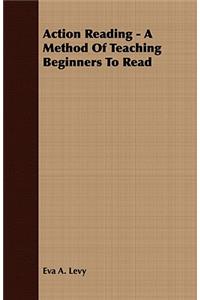 Action Reading - A Method of Teaching Beginners to Read