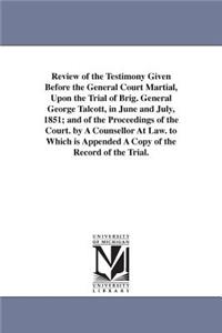 Review of the Testimony Given Before the General Court Martial, Upon the Trial of Brig. General George Talcott, in June and July, 1851; and of the Proceedings of the Court. by A Counsellor At Law. to Which is Appended A Copy of the Record of the Tr