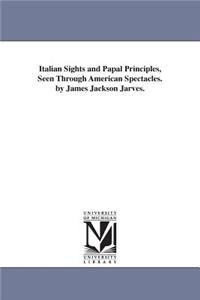 Italian Sights and Papal Principles, Seen Through American Spectacles. by James Jackson Jarves.