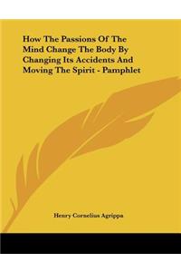 How The Passions Of The Mind Change The Body By Changing Its Accidents And Moving The Spirit - Pamphlet