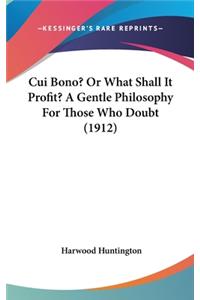 Cui Bono? or What Shall It Profit? a Gentle Philosophy for Those Who Doubt (1912)