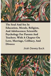 Soul and Sex in Education, Morals, Religion, and Adolescence; Scientific Psychology for Parents and Teachers. with a Chapter on Love, Marriage, Ce