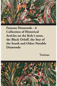 Famous Diamonds - A Collection of Historical Articles on the Koh-I-Noor, the Black Orloff, the Star of the South and Other Notable Diamonds