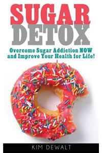 Sugar Detox: Overcome Sugar Addiction Now and Improve Your Health for Life!