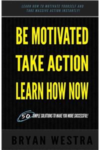 Be Motivated, Take Action, Learn How Now