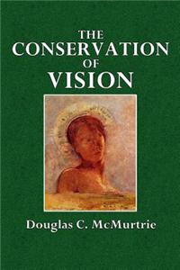 The Conservation of Vision: An Essay on the Care of the Eyes Eye Strain, Eye Diseases, Illumination, Improvement