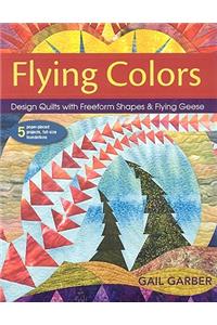 Flying Colors: Design Quilts with Freeform Shapes & Flying Geese; 5 Paper-Pieced Projects, Full-Size Foundations