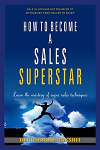 HOW TO BECOME A SALES SUPERSTAR : LEARN THE MASTERY OF SUPER SALES TECHNIQUES