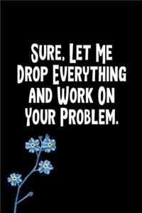 Sure, Let Me Drop Everything and Work On Your Problem.