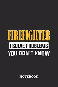 Firefighter I Solve Problems You Don't Know Notebook