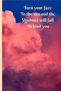 Turn Your Face To The Sun And The Shadows Will Fall Behind You