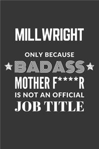 Millwright Only Because Badass Mother F****R Is Not An Official Job Title Notebook