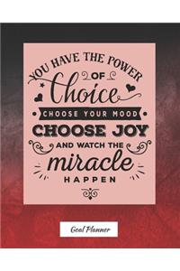 You Have The Power Of Choice, Choose Your Mood, Choose Joy And Watch The Miracle Happen Goal Planner