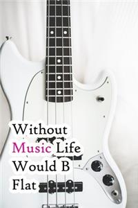 Without Music Life Would B Flat