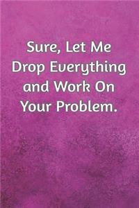 Sure, Let Me Drop Everything and Work On Your Problem