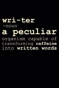 Wri-ter - Noun A Peculiar Organism Capable Of Transforming Caffeine Into Written Words