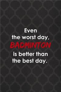 Even The Worst Day, Badminton Is Better Than The Best Day.