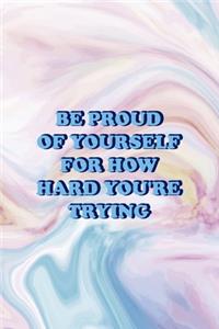 Be Proud Of Yourself For How Hard You're Trying