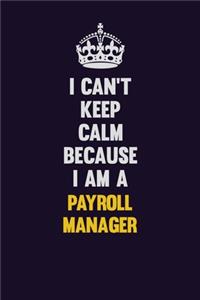 I can't Keep Calm Because I Am A Payroll Manager