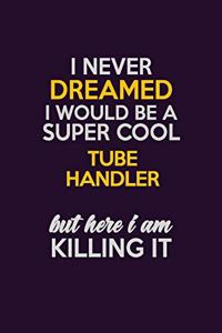 I Never Dreamed I Would Be A Super cool Tube Handler But Here I Am Killing It