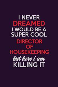 I Never Dreamed I Would Be A Super cool Director of Housekeeping But Here I Am Killing It