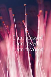 I am blessed I am loved I am favored