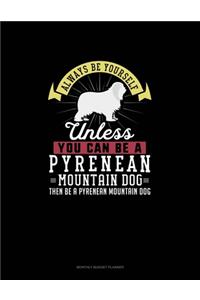 Always Be Yourself Unless You Can Be A Pyrenean Mountain Dog Then Be A Pyrenean Mountain Dog