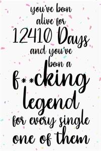 You've been alive for 12410 days and you've been a fucking legend for every single one of them