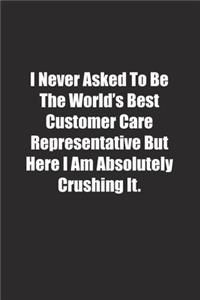 I Never Asked To Be The World's Best Customer Care Representative But Here I Am Absolutely Crushing It.