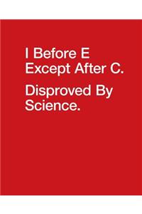 I Before E Except After C. Disproved by Science.