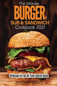 The Ultimate Burger, Sub & Sandwich Cookbook 2021