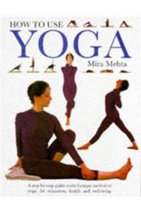 How to Use Yoga: A Step-by-step Guide to the Iyengar Method of Yoga for Relaxation, Health and Well-being