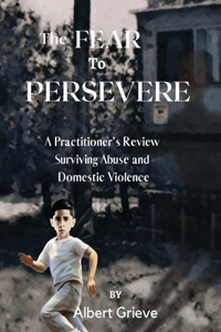 Fear to Persevere: A Practitioner's Review Surviving Abuse and Domestic Violence