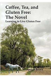Coffee, Tea, and Gluten Free: Learning to Live Gluten Free: Volume 5 (Cookbook)
