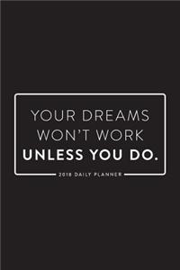 2018 Daily Planner; Your Dreams Won't Work Unless You Do