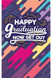 Happy Graduation Now Get Out