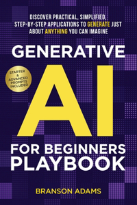 Generative AI For Beginners Playbook: Discover Practical, Simplified, Step-By-Step Applications to Generate Just About Anything You Can Imagine