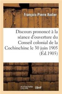 Discours Prononcé À La Séance d'Ouverture Du Conseil Colonial de la Cochinchine Le 30 Juin 1905