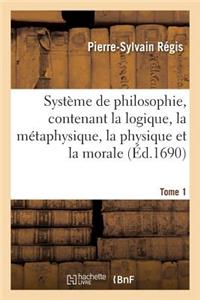 Système de Philosophie, Contenant La Logique, La Métaphysique, La Physique Et La Morale. Tome 1