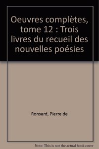 Tome XII - Trois Livres Du Recueil Des Nouvelles Poesies (1563-1564)