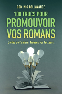 100 trucs pour promouvoir vos romans: Sortez de l'ombre. Trouvez vos lecteurs.