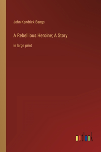 A Rebellious Heroine; A Story