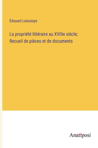 La propriété littéraire au XVIIIe siècle; Recueil de pièces et de documents
