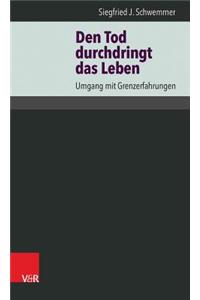 Den Tod Durchdringt Das Leben: Umgang Mit Grenzerfahrungen: Umgang Mit Grenzerfahrungen